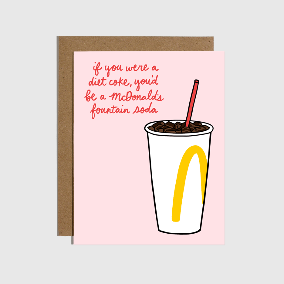 card with a mcdonalds drink cup on it and text that reads "if you were a diet coke, you'd be a McDonald's fountain soda"