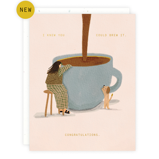 Congratulatory greeting card -- illustration of a giant cup of coffee with a lady sitting next to it and a dog trying to climb up the mug. Text reads "I knew you could brew it. Congratulations." 