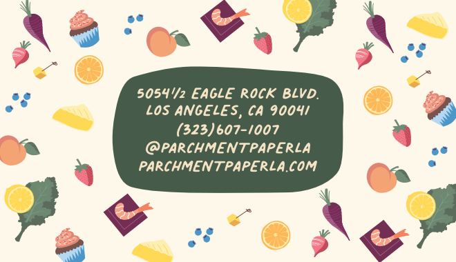 5054.5 Eagle Rock Blvd. Los Angeles, CA 90041 (323)607-1007 @parchmentpaperla parchmentpaperla.com. Pictures of lots of fruits, veggies, cheeses and cupcakes.