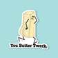 A die-cut sticker featuring a cartoon butter character with a funny pose and the text 'You Butter Twerk.' on a light blue background.