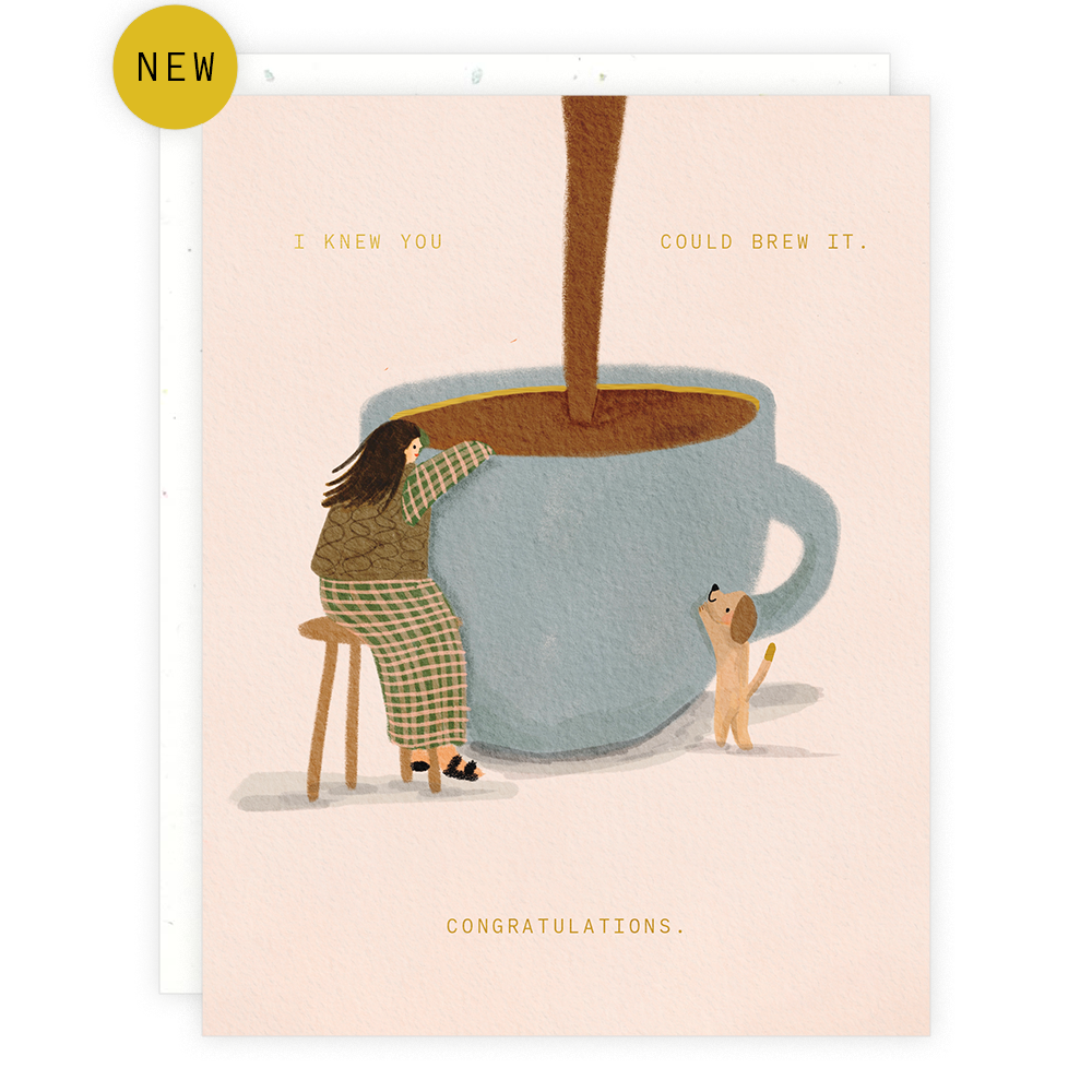 Congratulatory greeting card -- illustration of a giant cup of coffee with a lady sitting next to it and a dog trying to climb up the mug. Text reads "I knew you could brew it. Congratulations." 