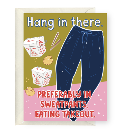 Card with illustration of sweatpants, takeout boxes, and text 'Hang in there. Preferably in sweatpants, eating takeout.'