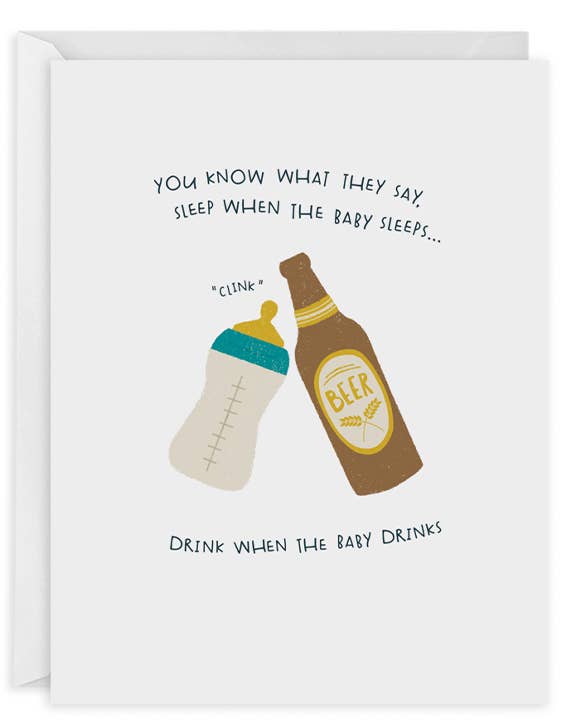 Baby greeting card that reads "You Know What They Say, Sleep When The Baby Sleeps...Drink When The Baby Drinks" and has an image of a baby bottle and beer bottle clinking together 