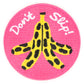 Pink iron on patch that reads "Don't slip!" and has an image of a peeled, spotty banana
