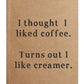 Front of notebook that reads "I thought I liked coffee. Turns out I like creamer" 