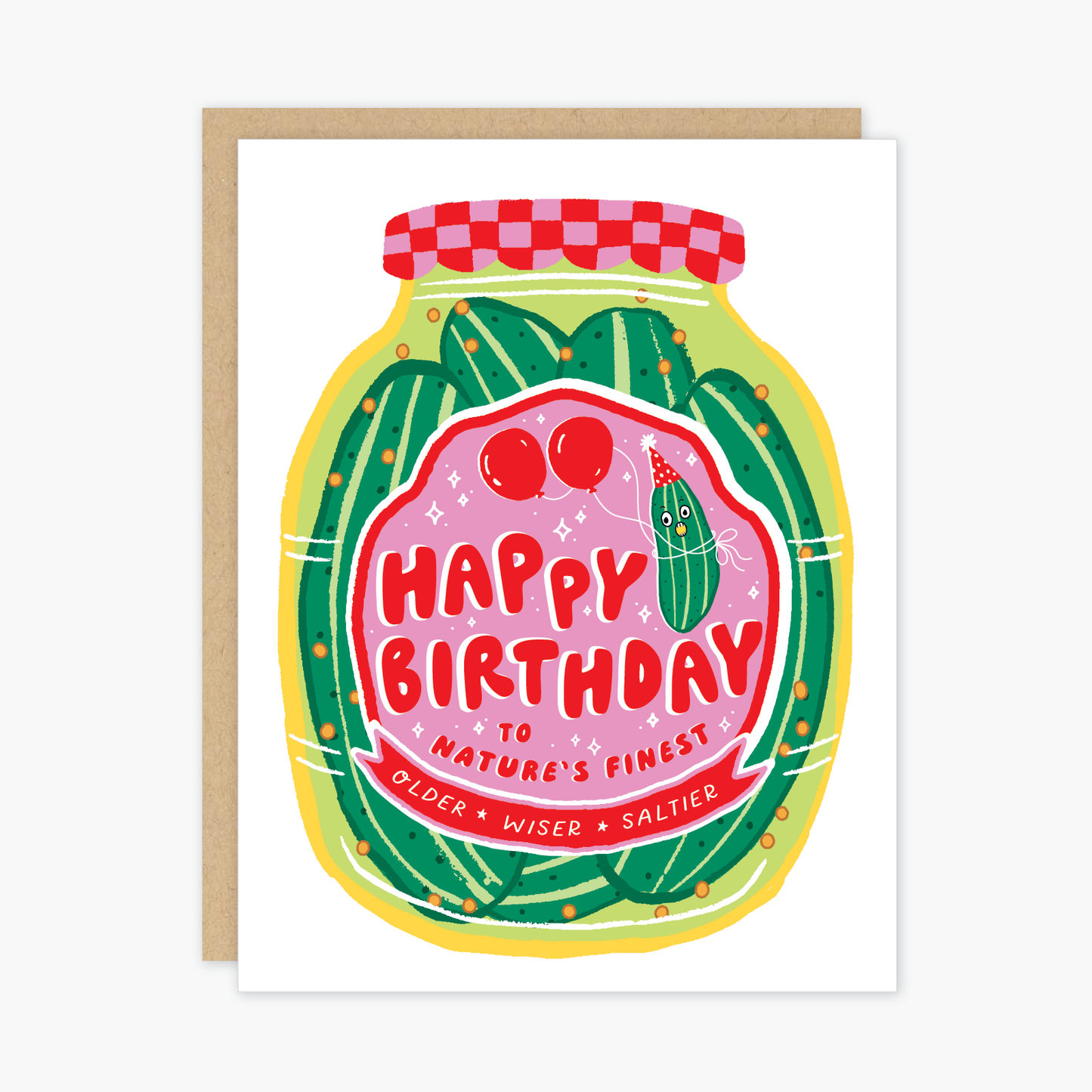Greeting card with illustration of a jar of pickles with a pink and red checkered lid. Label depicts a pickle with a surprised face wearing a party hat and two red balloons tied around it's waist, text reads " Happy Birthday to Nature's Finest... Older, Wiser, Saltier"